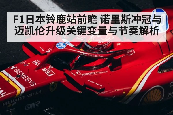 F1日本铃鹿站前瞻 诺里斯冲冠与迈凯伦升级关键变量与节奏解析 - Kaiyun Sports