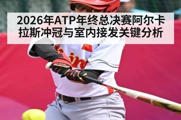 2026年ATP年终总决赛阿尔卡拉斯冲冠与室内接发关键分析